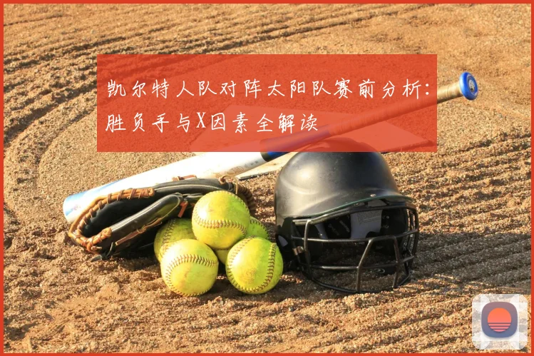 凯尔特人队对阵太阳队赛前分析:胜负手与X因素全解读