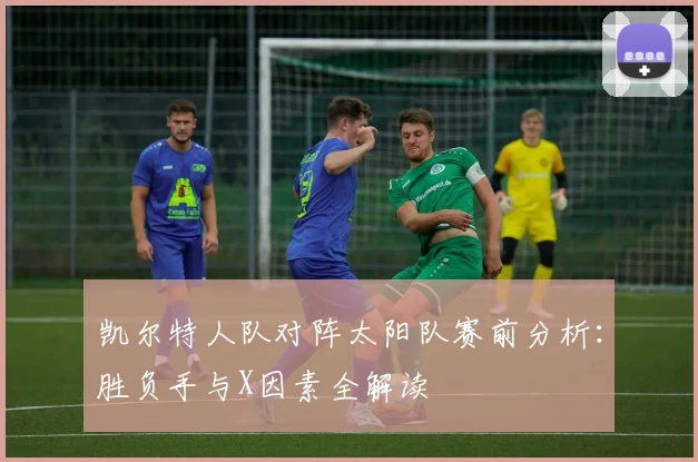 凯尔特人队对阵太阳队赛前分析：胜负手与X因素全解读