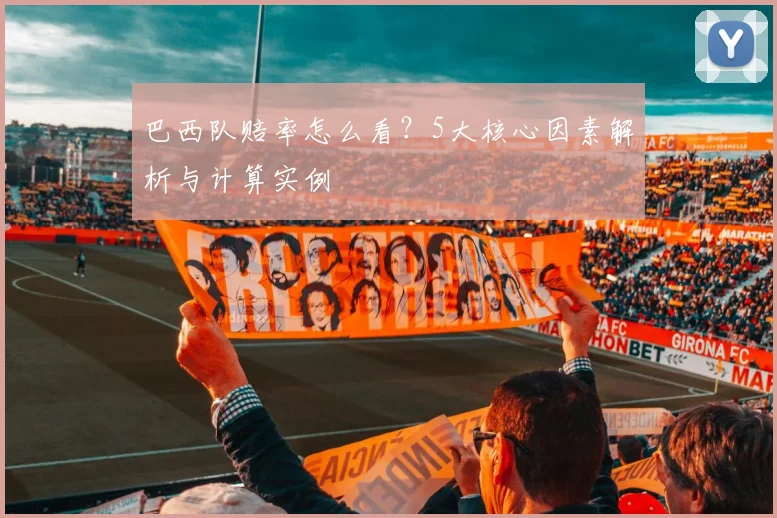 巴西队赔率怎么看？5大核心因素解析与计算实例