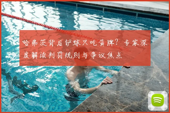 哈弗茨背后铲球只吃黄牌?专家深度解读判罚规则与争议焦点