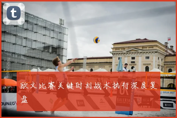 欧文比赛关键时刻战术执行深度复盘