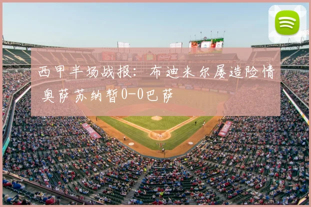 西甲半场战报:布迪米尔屡造险情 奥萨苏纳暂0-0巴萨