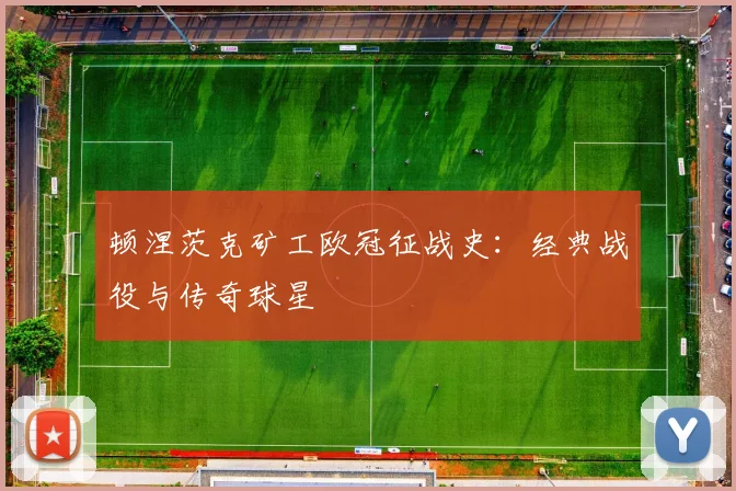 顿涅茨克矿工欧冠征战史:经典战役与传奇球星